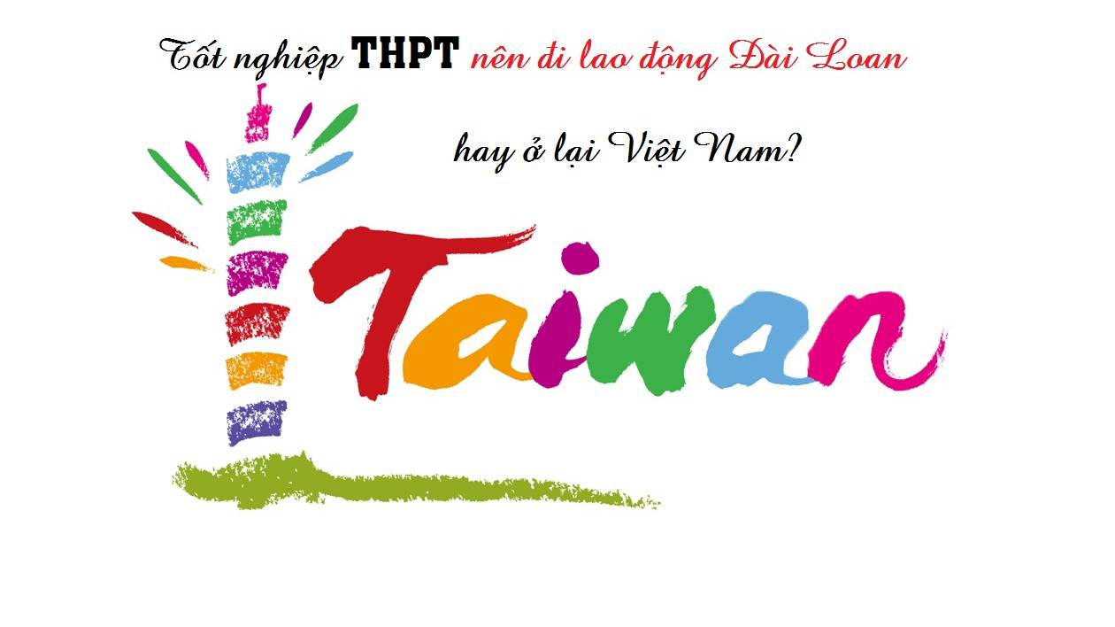 Mới tốt nghiệp THPT nên đi lao động Đài Loan hay ở lại Việt Nam?
