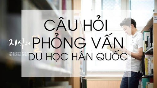 Những câu hỏi thường gặp khi phỏng vấn visa du học Hàn Quốc